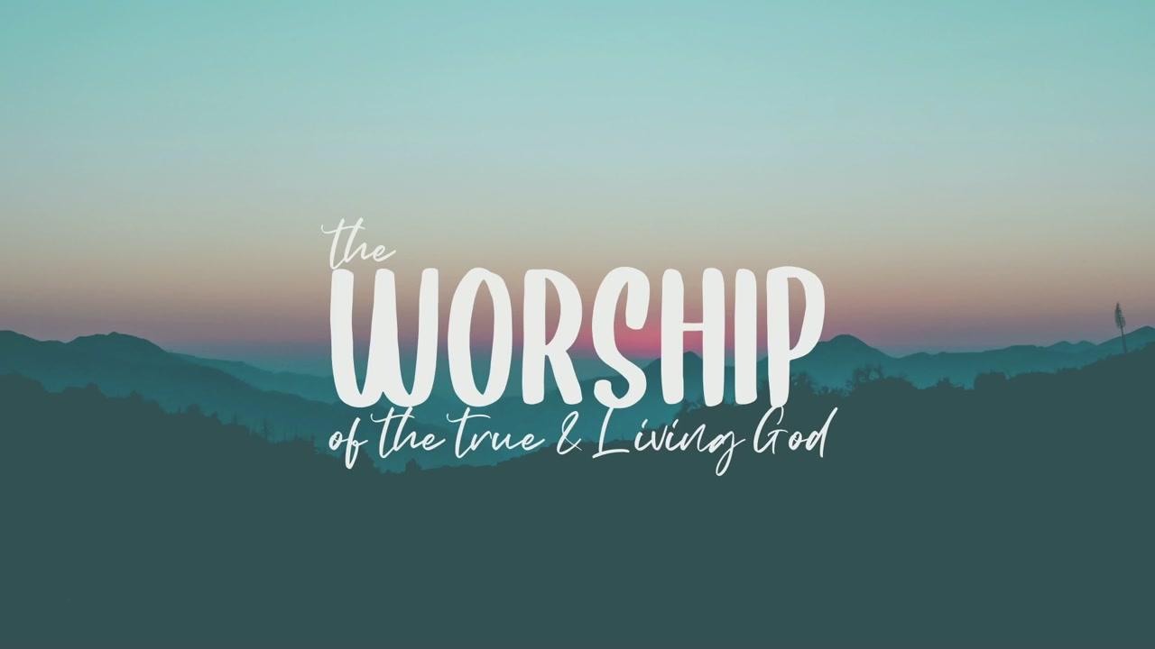 The Worship of the True and Living God! | SermonAudio
